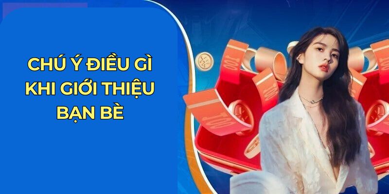 Khuyến Mãi Giới Thiệu Bạn Bè Với Mức Hoa Hồng Tăng 10% 6 Chú ý điều gì khi giới thiệu bạn bè
