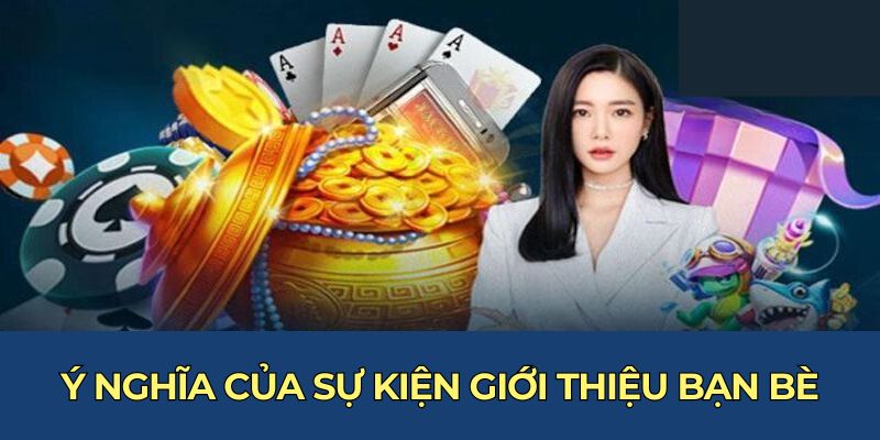 Khuyến Mãi Giới Thiệu Bạn Bè Với Mức Hoa Hồng Tăng 10% 5 Ý nghĩa của sự kiện giới thiệu bạn bè
